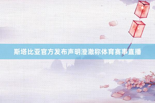斯塔比亚官方发布声明澄澈称体育赛事直播