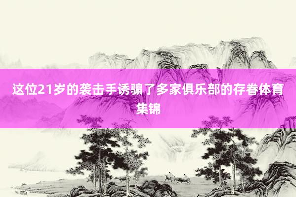 这位21岁的袭击手诱骗了多家俱乐部的存眷体育集锦