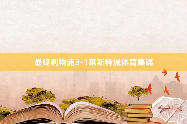 最终利物浦3-1莱斯特城体育集锦