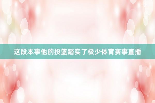 这段本事他的投篮踏实了极少体育赛事直播