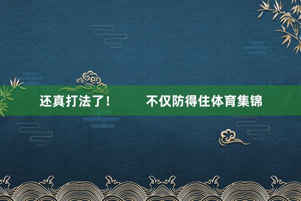 还真打法了！        不仅防得住体育集锦