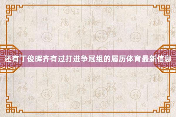 还有丁俊晖齐有过打进争冠组的履历体育最新信息