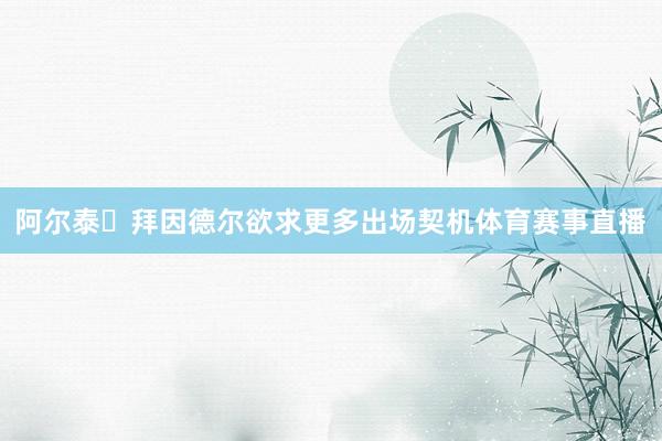 阿尔泰・拜因德尔欲求更多出场契机体育赛事直播