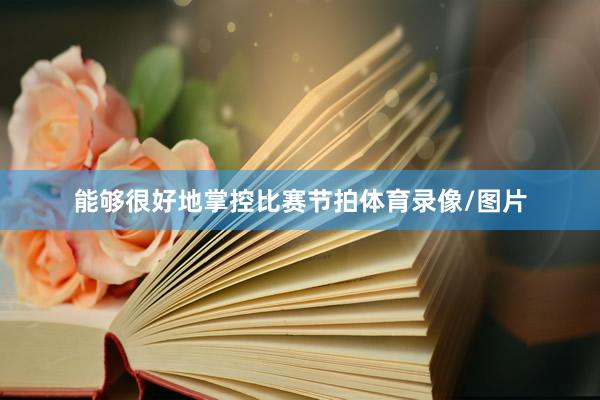 能够很好地掌控比赛节拍体育录像/图片