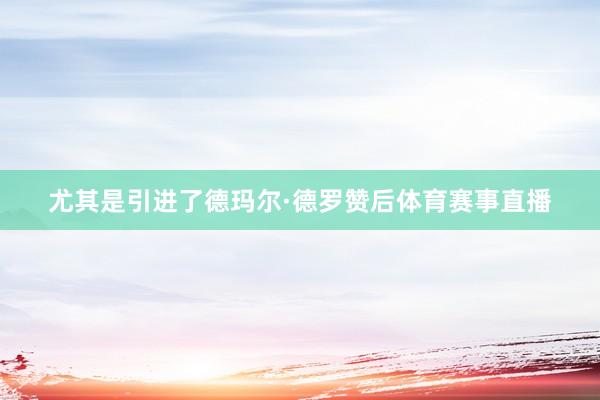 尤其是引进了德玛尔·德罗赞后体育赛事直播