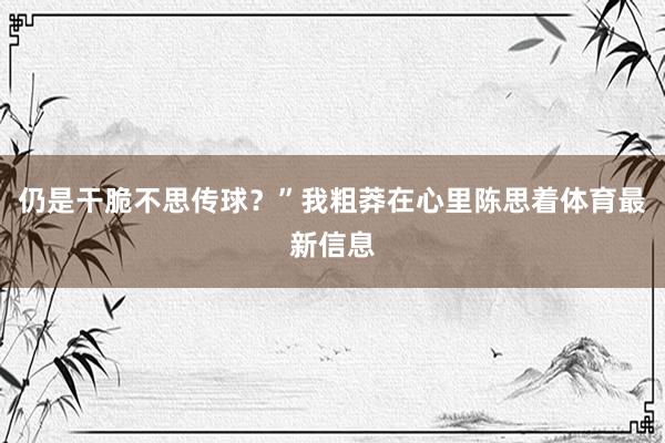 仍是干脆不思传球？”我粗莽在心里陈思着体育最新信息