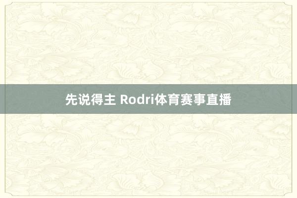 先说得主 Rodri体育赛事直播
