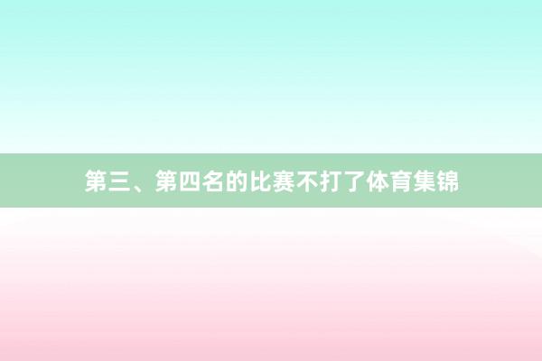 第三、第四名的比赛不打了体育集锦