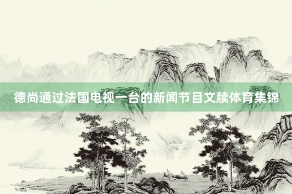 德尚通过法国电视一台的新闻节目文牍体育集锦