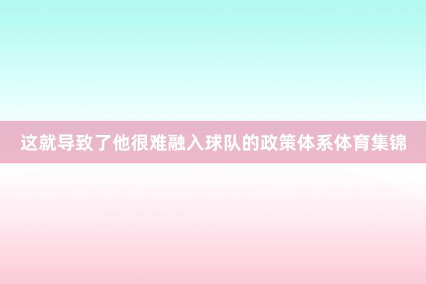 这就导致了他很难融入球队的政策体系体育集锦