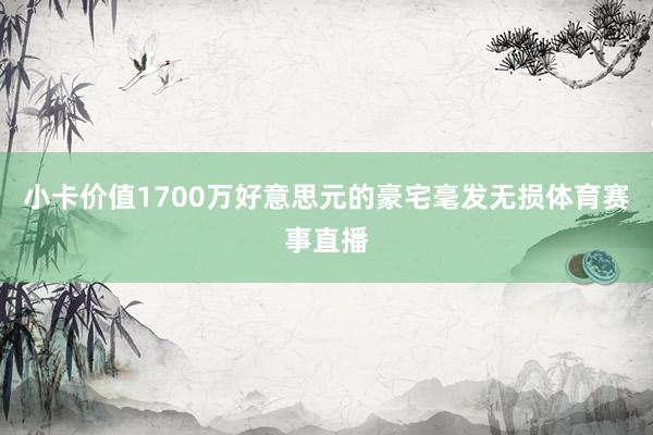 小卡价值1700万好意思元的豪宅毫发无损体育赛事直播
