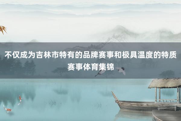 不仅成为吉林市特有的品牌赛事和极具温度的特质赛事体育集锦