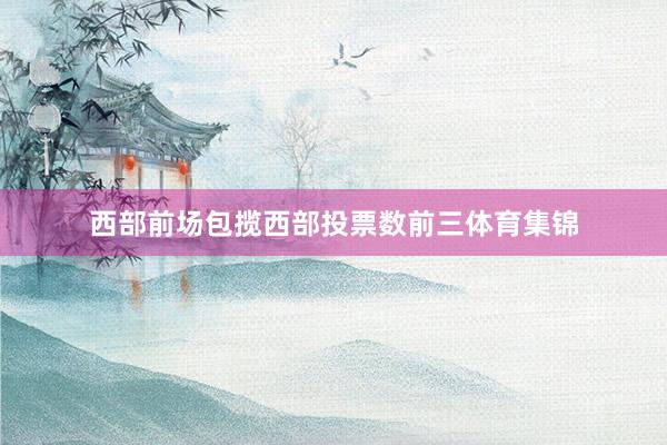 西部前场包揽西部投票数前三体育集锦