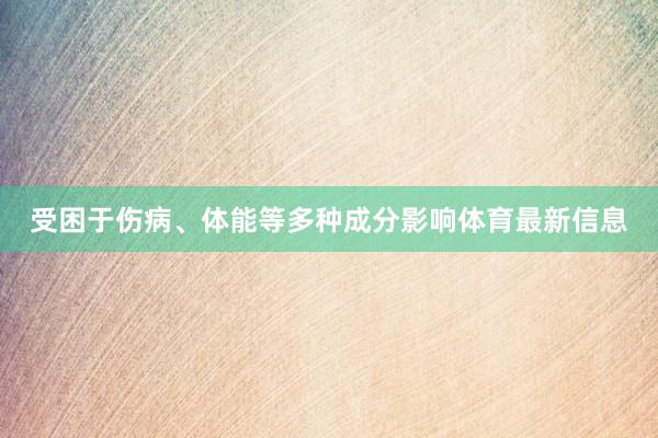受困于伤病、体能等多种成分影响体育最新信息