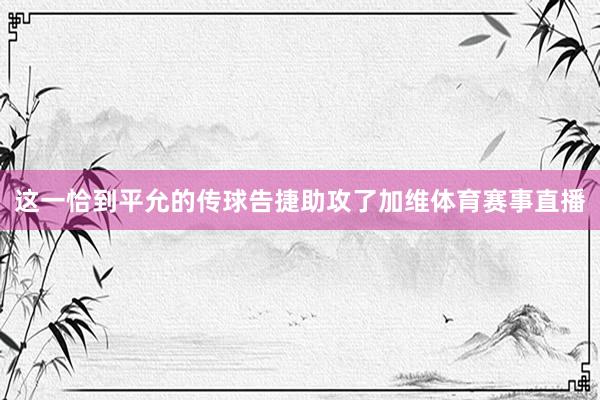 这一恰到平允的传球告捷助攻了加维体育赛事直播
