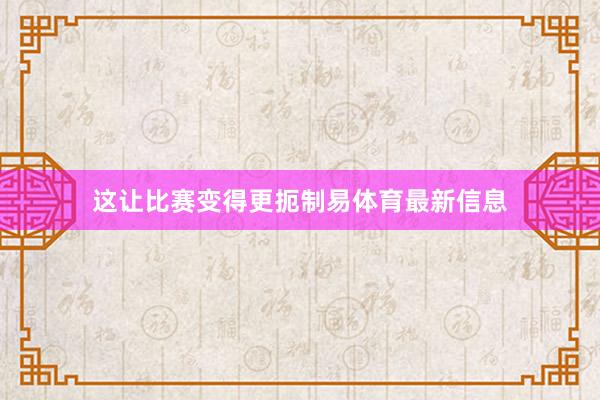 这让比赛变得更扼制易体育最新信息