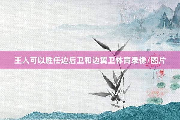 王人可以胜任边后卫和边翼卫体育录像/图片