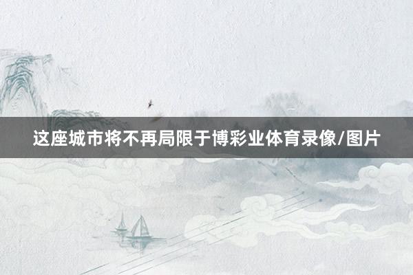 这座城市将不再局限于博彩业体育录像/图片