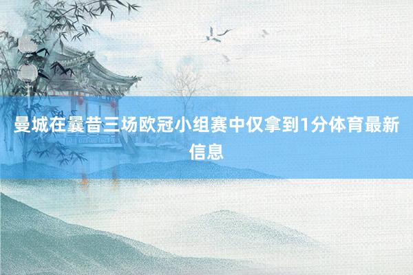 曼城在曩昔三场欧冠小组赛中仅拿到1分体育最新信息