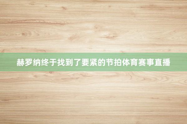 赫罗纳终于找到了要紧的节拍体育赛事直播