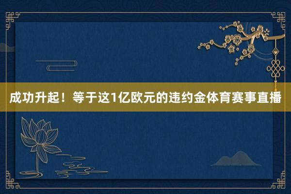 成功升起！等于这1亿欧元的违约金体育赛事直播