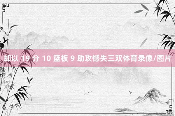 却以 19 分 10 篮板 9 助攻憾失三双体育录像/图片