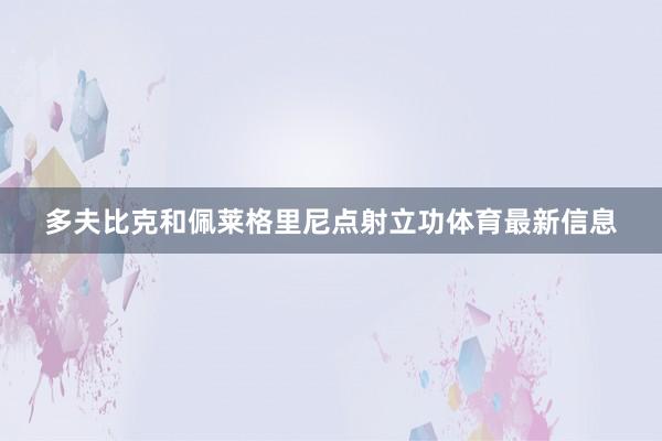 多夫比克和佩莱格里尼点射立功体育最新信息