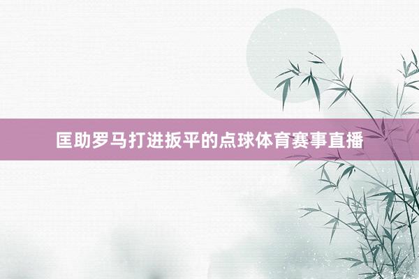 匡助罗马打进扳平的点球体育赛事直播