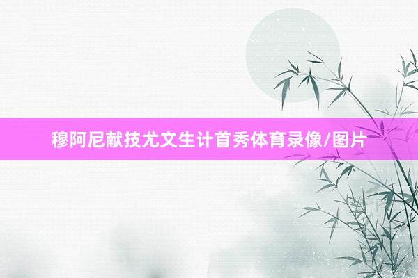 穆阿尼献技尤文生计首秀体育录像/图片