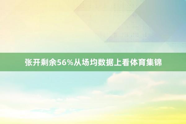 张开剩余56%从场均数据上看体育集锦
