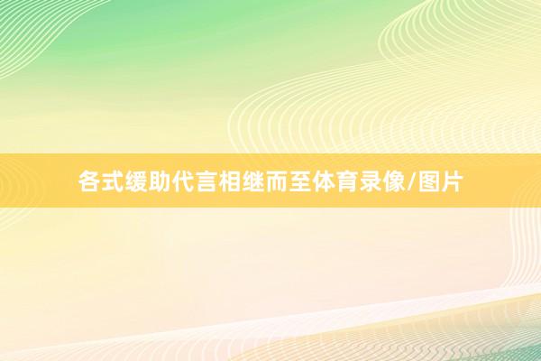 各式缓助代言相继而至体育录像/图片
