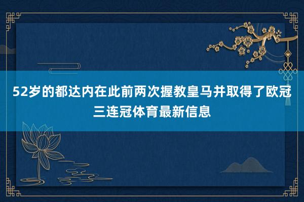 52岁的都达内在此前两次握教皇马并取得了欧冠三连冠体育最新信
