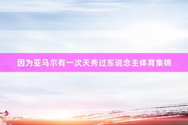 因为亚马尔有一次天秀过东说念主体育集锦