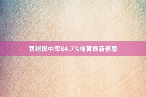 罚球掷中率84.7%体育最新信息