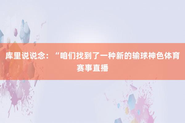 库里说说念：“咱们找到了一种新的输球神色体育赛事直播