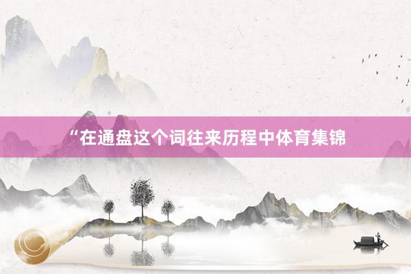“在通盘这个词往来历程中体育集锦
