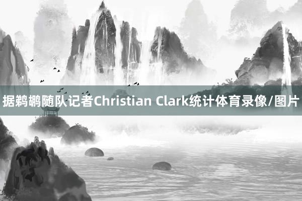 据鹈鹕随队记者Christian Clark统计体育录像/图