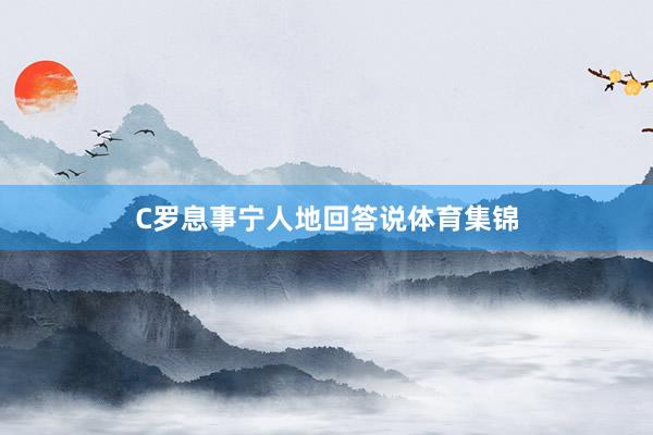 C罗息事宁人地回答说体育集锦