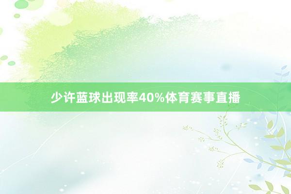 少许蓝球出现率40%体育赛事直播