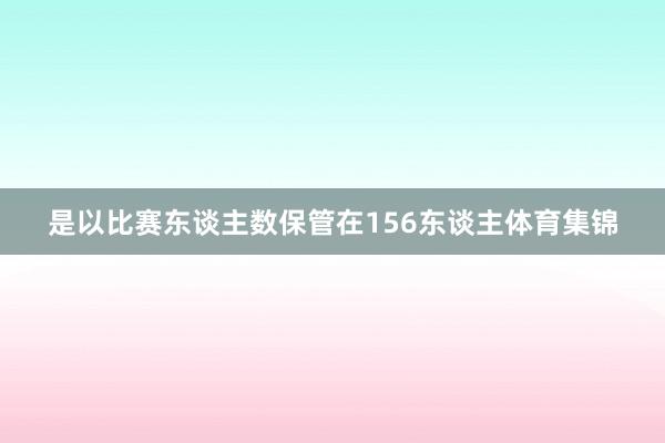 是以比赛东谈主数保管在156东谈主体育集锦
