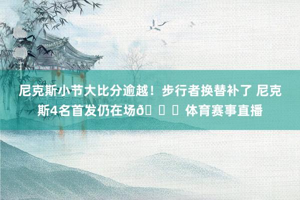 尼克斯小节大比分逾越！步行者换替补了 尼克斯4名首发仍在场👀体育赛事直播