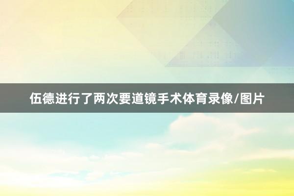 伍德进行了两次要道镜手术体育录像/图片