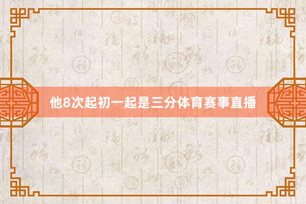 他8次起初一起是三分体育赛事直播