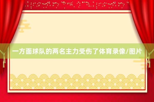 一方面球队的两名主力受伤了体育录像/图片