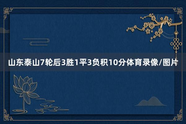 山东泰山7轮后3胜1平3负积10分体育录像/图片