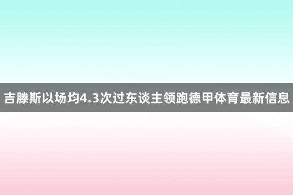 吉滕斯以场均4.3次过东谈主领跑德甲体育最新信息