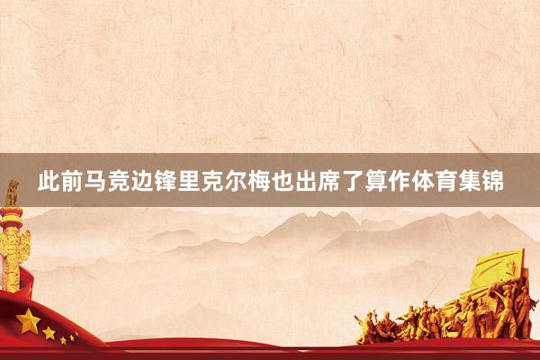 此前马竞边锋里克尔梅也出席了算作体育集锦