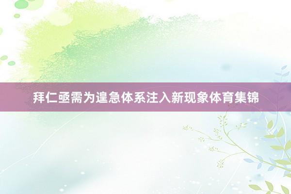拜仁亟需为遑急体系注入新现象体育集锦