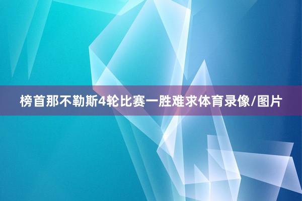榜首那不勒斯4轮比赛一胜难求体育录像/图片