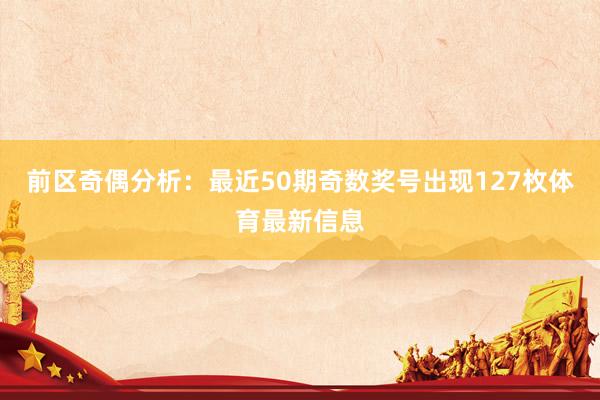 前区奇偶分析：最近50期奇数奖号出现127枚体育最新信息